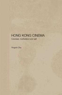 Hong Kong Cinema : Coloniser, Motherland and Self By Chu, Yingchi