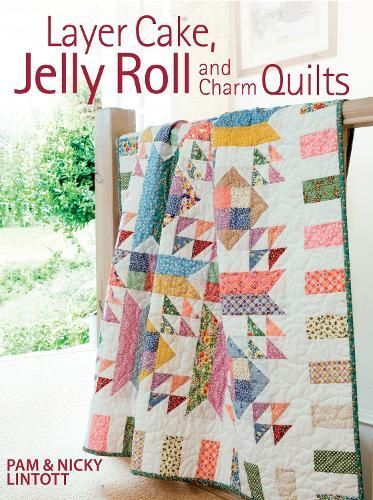 Layer Cake, Jelly Roll and Charm Quilts By Pam Lintott, Nicky Lintott