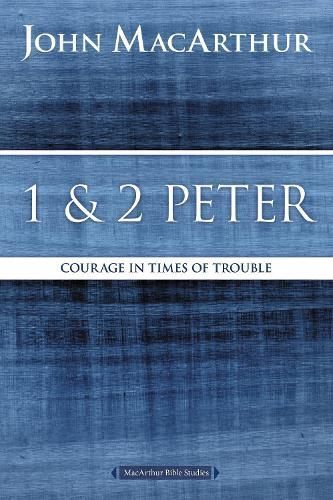1 and 2 Peter: Courage in Times of Trouble By MacArthur, John F.