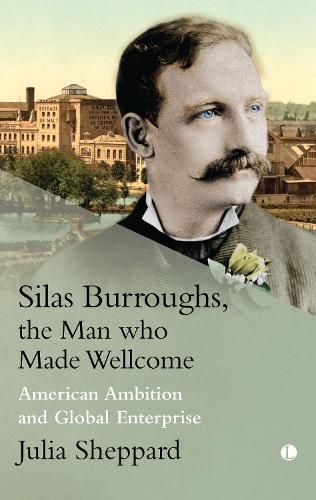 Silas Burroughs, the Man Who Made Wellcome By Julia Sheppard