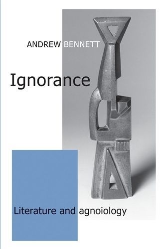 Ignorance: Literature and agnoiology By Bennett, Andrew 9780719074875
