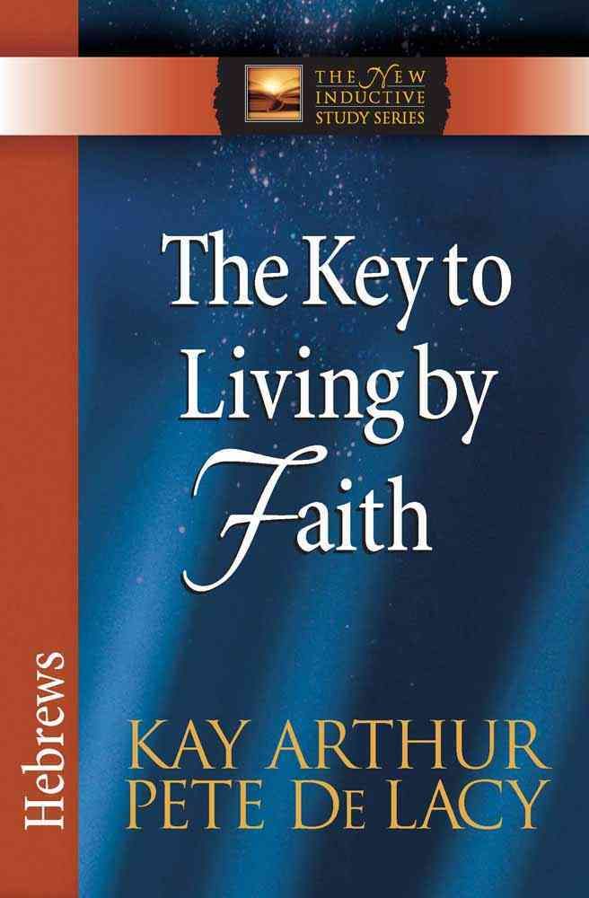 The Key to Living by Faith By Kay Arthur, Pete De Lacy 9780736923064