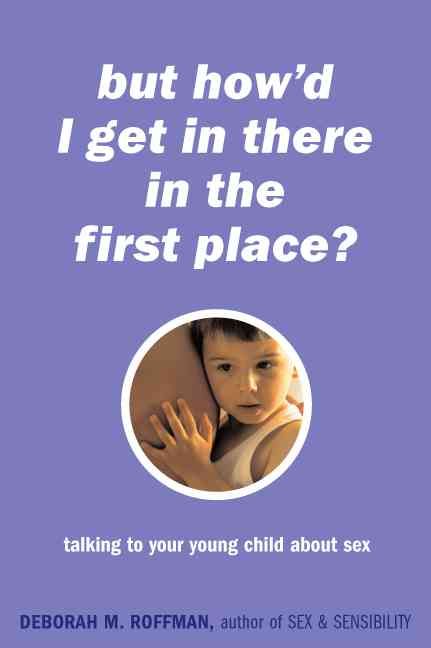 But How'd I Get In There In The First Place? By Deborah Roffman