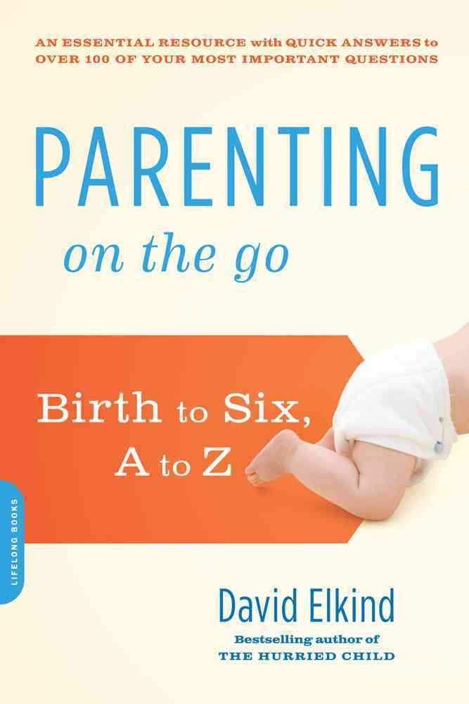 Parenting on the Go: Birth to Six, A to Z By Elkind, David (Paperback)