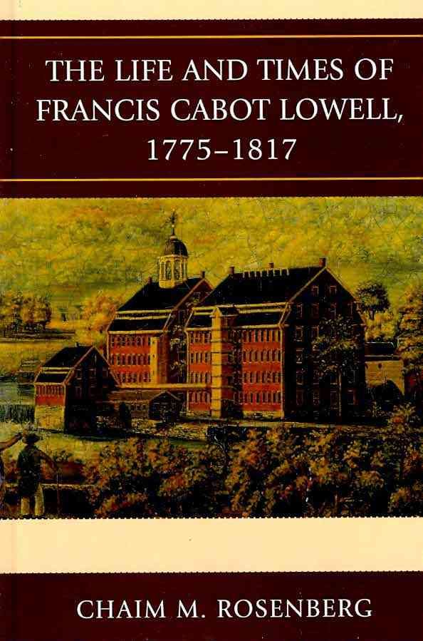 The Life and Times of Francis Cabot Lowell, 1775?1817 9780739146835