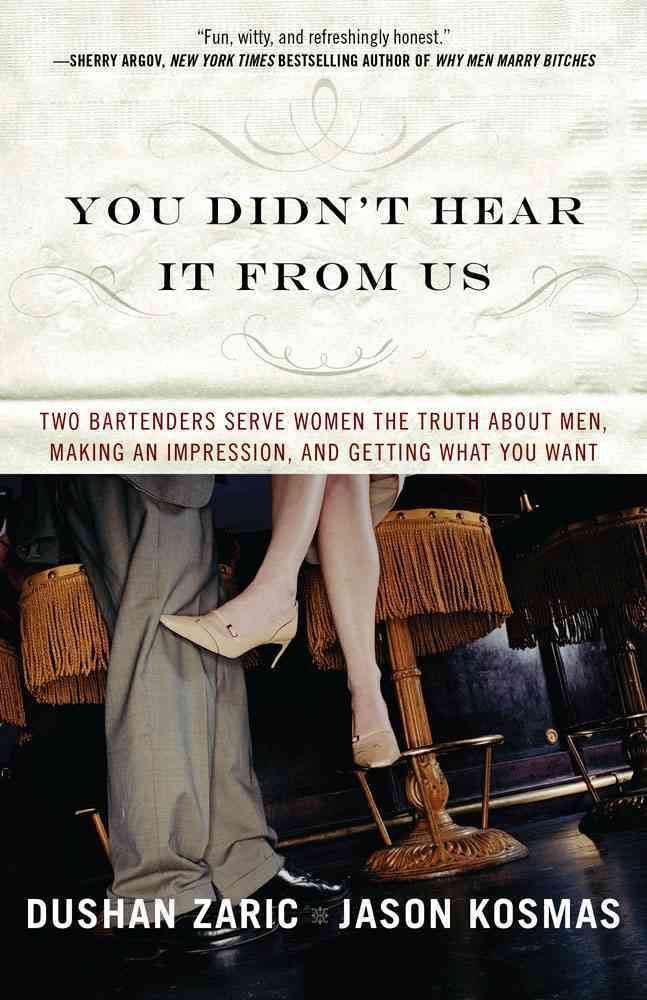 You Didn't Hear It from Us: Two Bartenders Serve Women the Truth about Men, Making an Impression, and Getting What You Want
