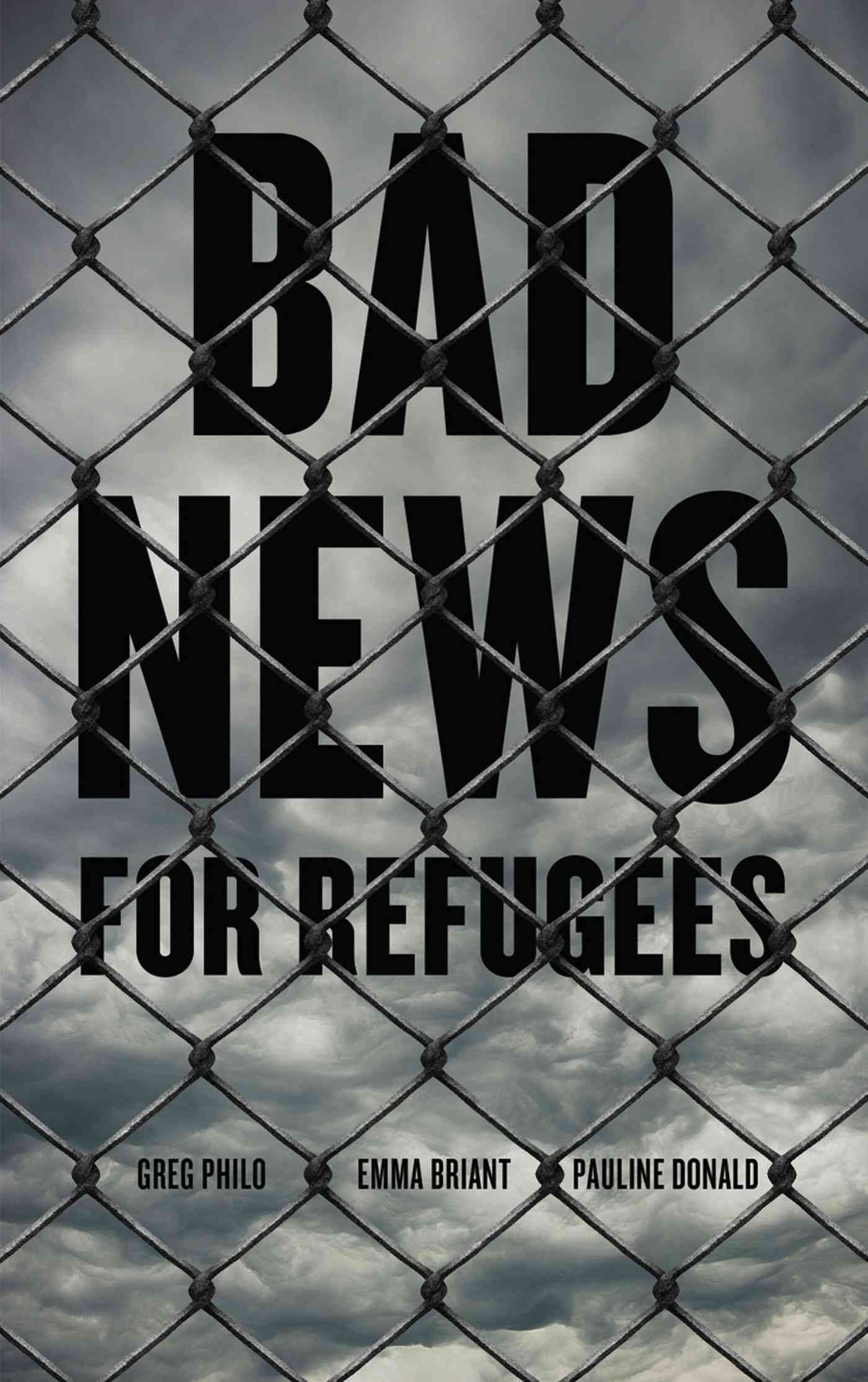 Bad News for Refugees By Greg Philo, Emma Briant, Pauline Donald