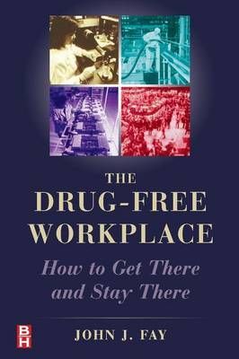 The Drug Free Workplace: How to Get There and Stay There By Fay, John