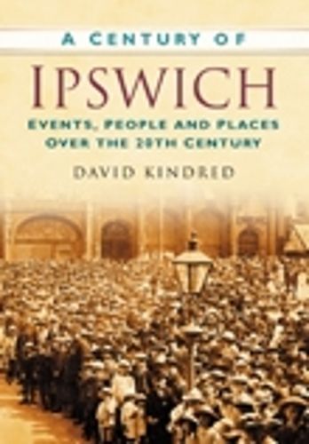 A Century of Ipswich By David Kindred 9780750949323 (Paperback)