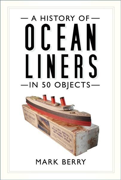 A History of Ocean Liners in 50 Objects By Mark Berry 9780750994323