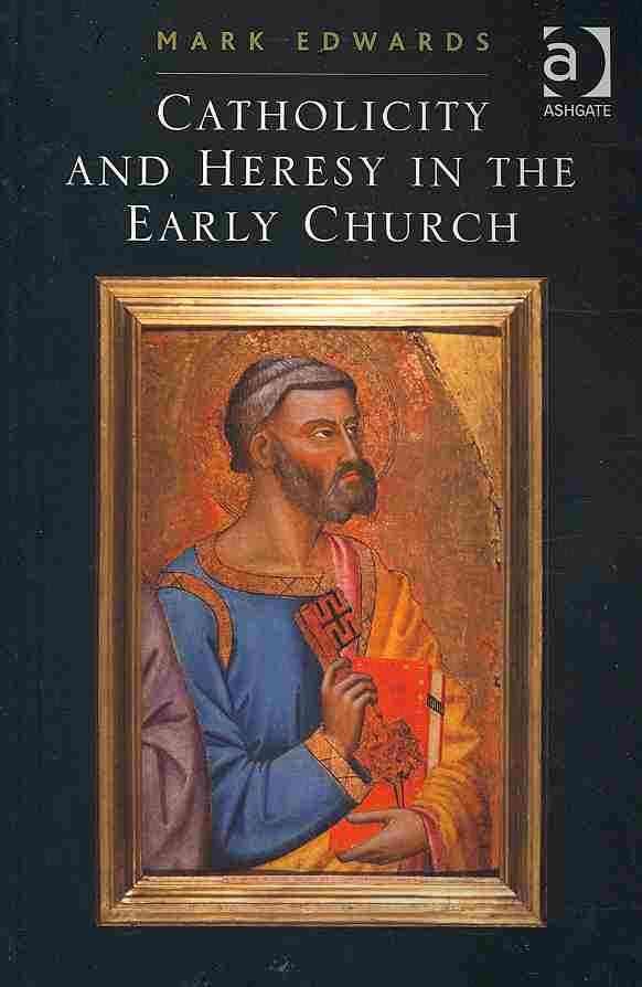 Catholicity and Heresy in the Early Church By Edwards, Mark