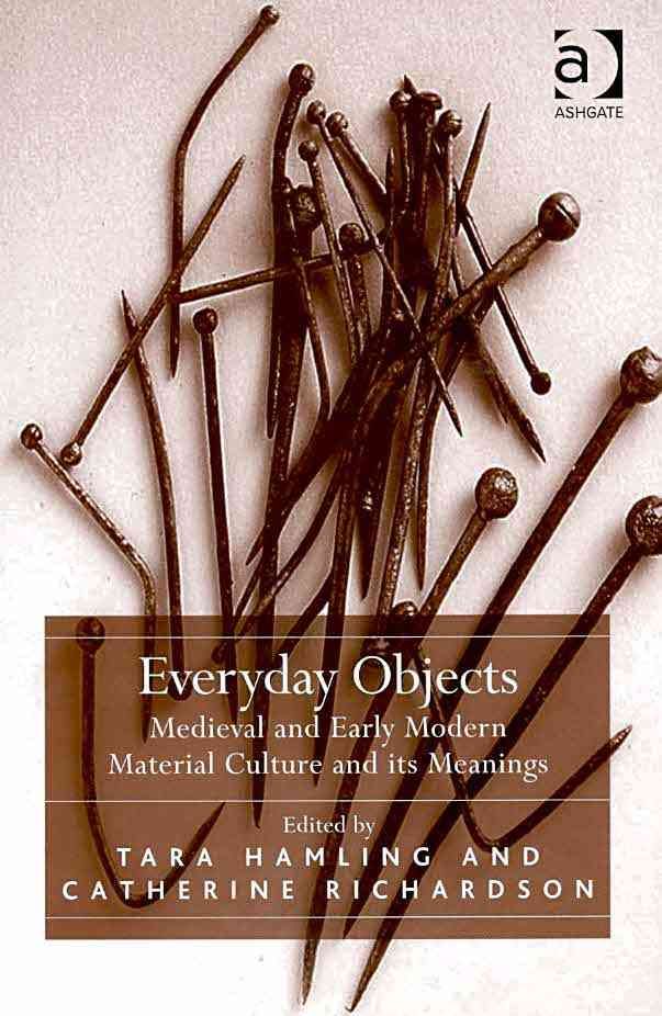 Everyday Objects: Medieval and Early Modern Material Culture and its Meanings