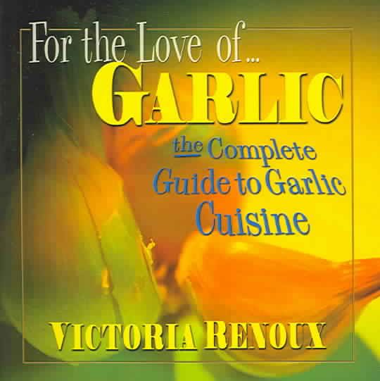 For the Love of Garlic: The Complete Guide to Garlic Cuisine