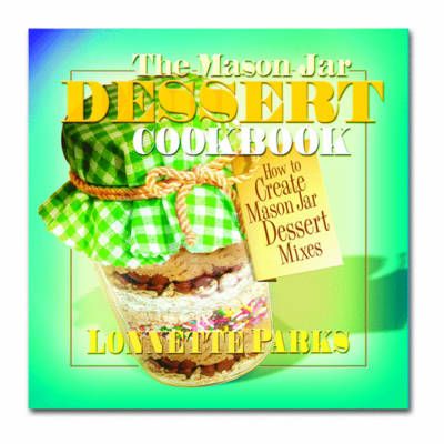 The Mason Jar Dessert Cookbook By Lonnette Parks 9780757002953