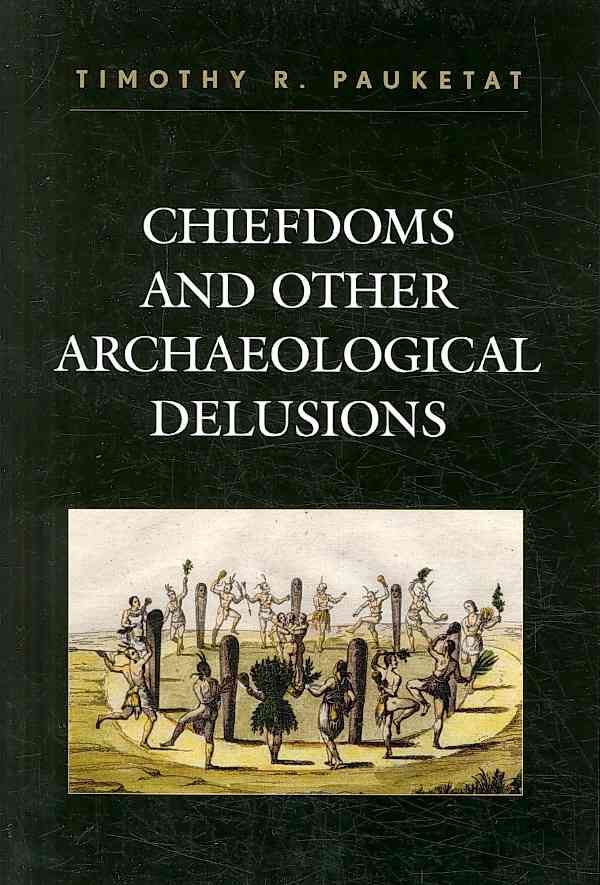 Chiefdoms and Other Archaeological Delusions By Timothy R. Pauketat
