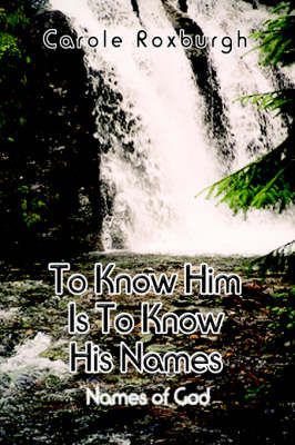 To Know Him is to Know His Names By Carole Roxburgh 9780759656819