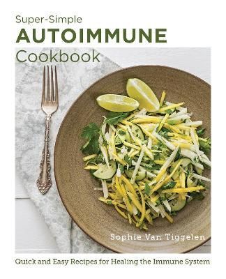 Super-Simple Autoimmune Cookbook By Sophie Van Tiggelen 9780760383605