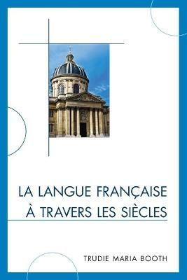 La langue française à travers les siècles By Trudie Maria Booth