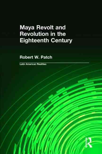 Maya Revolt and Revolution in the Eighteenth Century 9780765604118