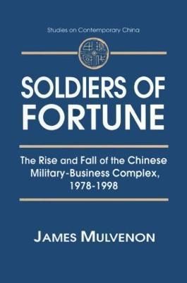 Soldiers of Fortune: The Rise and Fall of the Chinese Military-Business Complex, 1978-1998: The Rise and Fall of the Chinese Military-Business ...