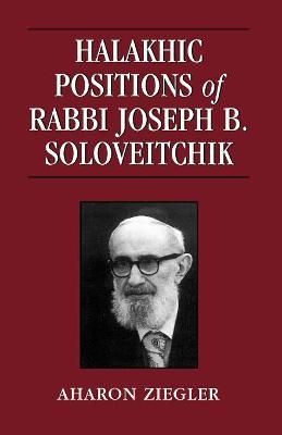 Halakhic Positions of Rabbi Joseph B. Soloveitchik By Aharon Ziegler