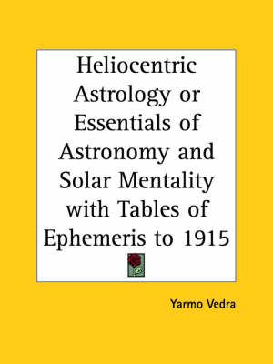 Heliocentric Astrology or Essentials of Astronomy and Solar Mentality with Tables of Ephemeris to 1915