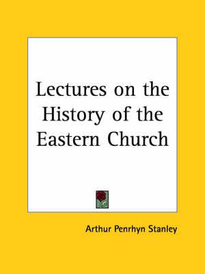 Lectures on the History of the Eastern Church (1894) 9780766127111