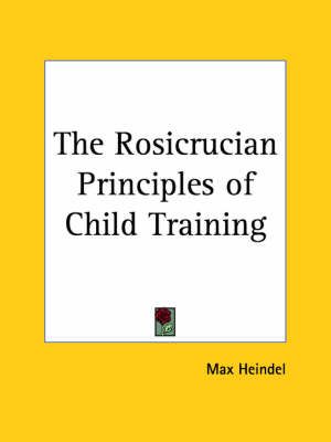 The Rosicrucian Principles of Child Training (1928) By Max Heindel