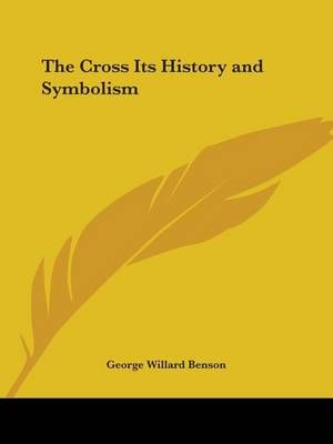 The Cross Its History and Symbolism By George Willard Benson