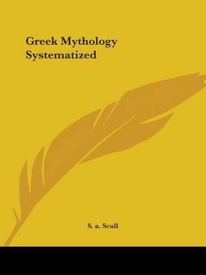 Greek Mythology Systematized (1880) By S. a. Scull 9780766141810