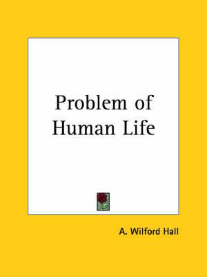 Problem of Human Life (1883) By A. Wilford Hall 9780766142275