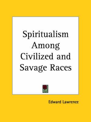 Spiritualism Among Civilized & Savage Races (1921) By Edward Lawrence