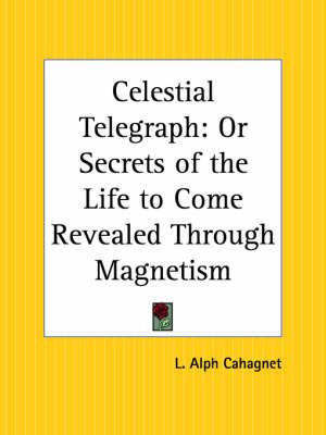 Celestial Telegraph: or Secrets of the Life to Come Revealed through Magnetism