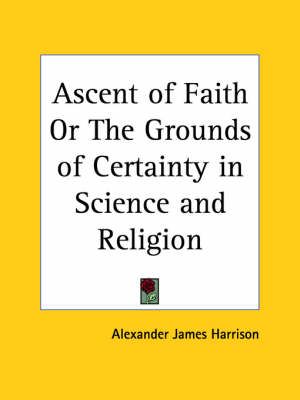 Ascent of Faith or the Grounds of Certainty in Science and Religion (1893)