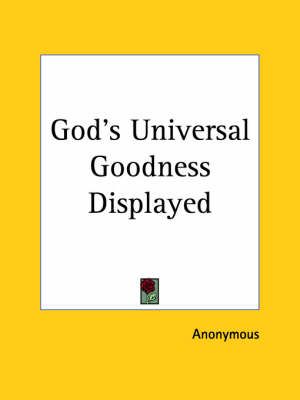 God's Universal Goodness Displayed (1751) By Anonymous 9780766171671