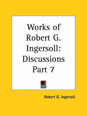 Works of Robert G. Ingersoll (Discussions) Vol. 7 (1929) 9780766172760