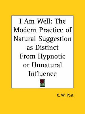I am Well: the Modern Practice of Natural Suggestion as Distinct from Hypnotic or Unnatural Influence (1895)