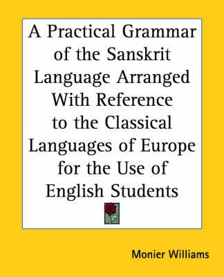 A Practical Grammar of the Sanskrit Language Arranged with Reference to the Classical Languages of Europe for the Use of English Students