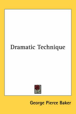 Dramatic Technique By George Pierce Baker 9780766195776 (Paperback)