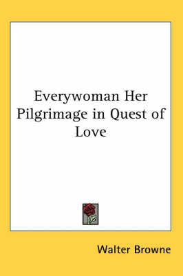 Everywoman Her Pilgrimage in Quest of Love By Walter Browne