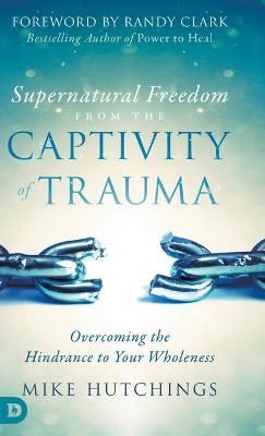 Supernatural Freedom from the Captivity of Trauma 9780768446302