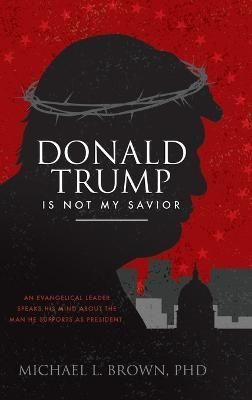 Donald Trump Is Not My Savior By Michael L Brown 9780768449969