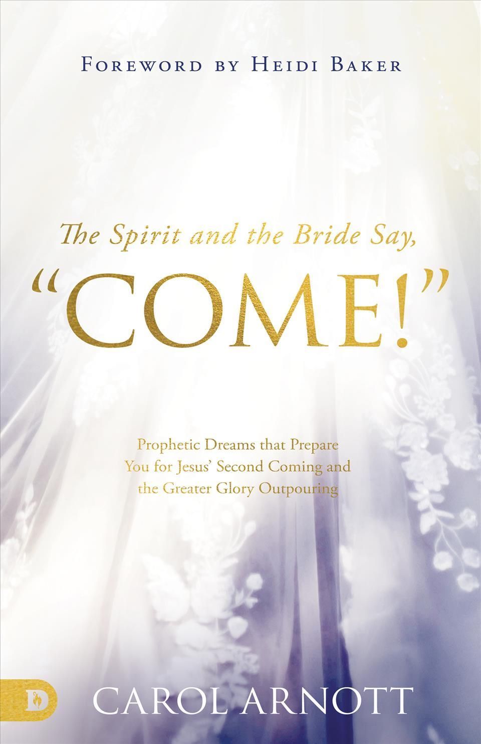 The Spirit and the Bride Say, "Come!": Prophetic Dreams that Prepare You for Jesus' Second Coming and the Greater Glory Outpouring