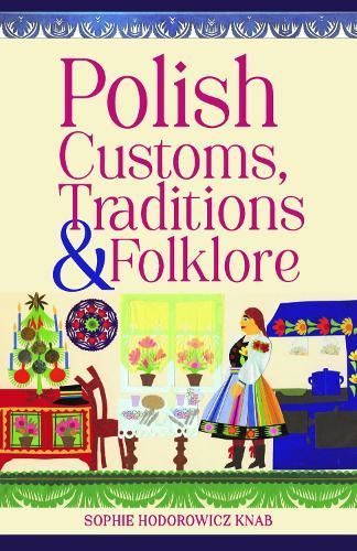 Polish Customs, Traditions & Folklore By Sophie Hodorowicz Knab