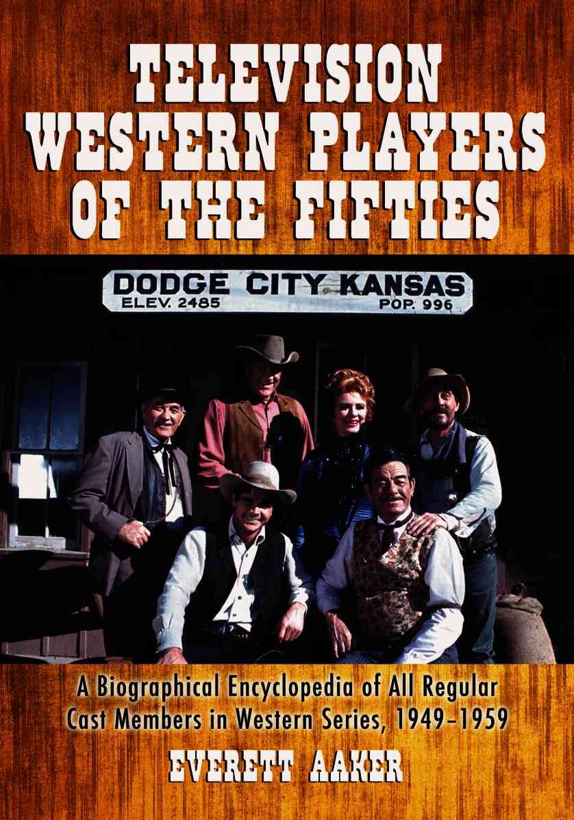 Television Western Players of the Fifties: A Biographical Encyclopedia of All Regular Cast Members in Western Series, 1949-1959