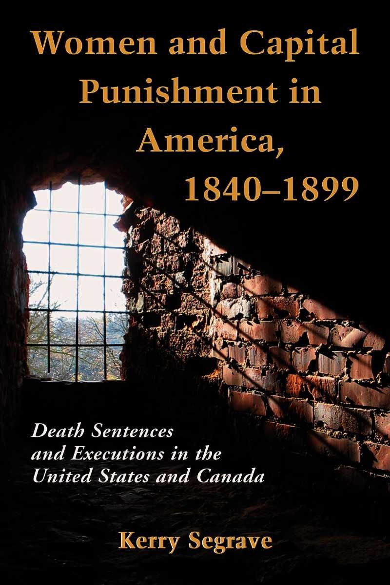 Women and Capital Punishment in America, 1840-1899 By Kerry Segrave