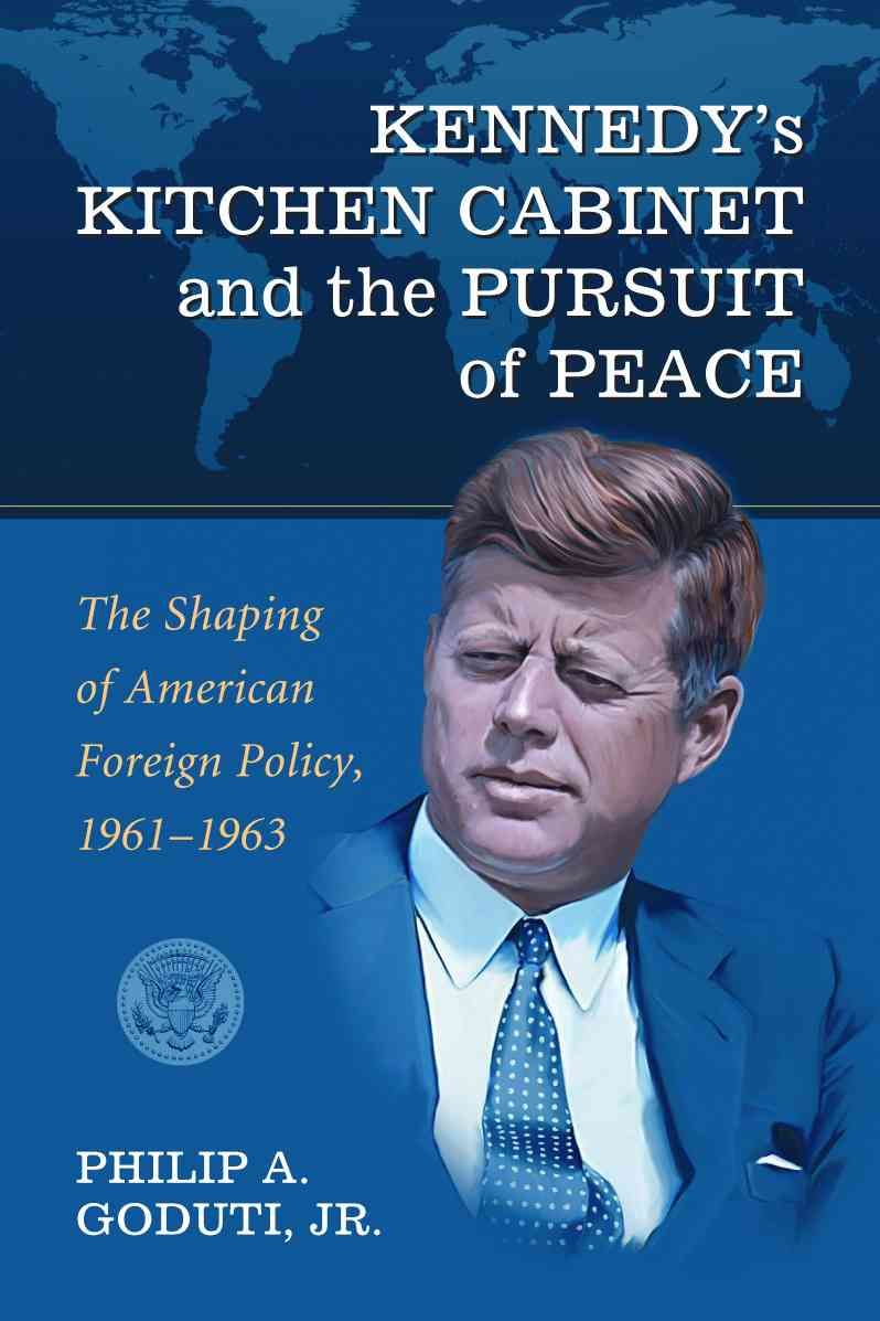 Kennedy's Kitchen Cabinet and the Pursuit of Peace By Philip A. Goduti