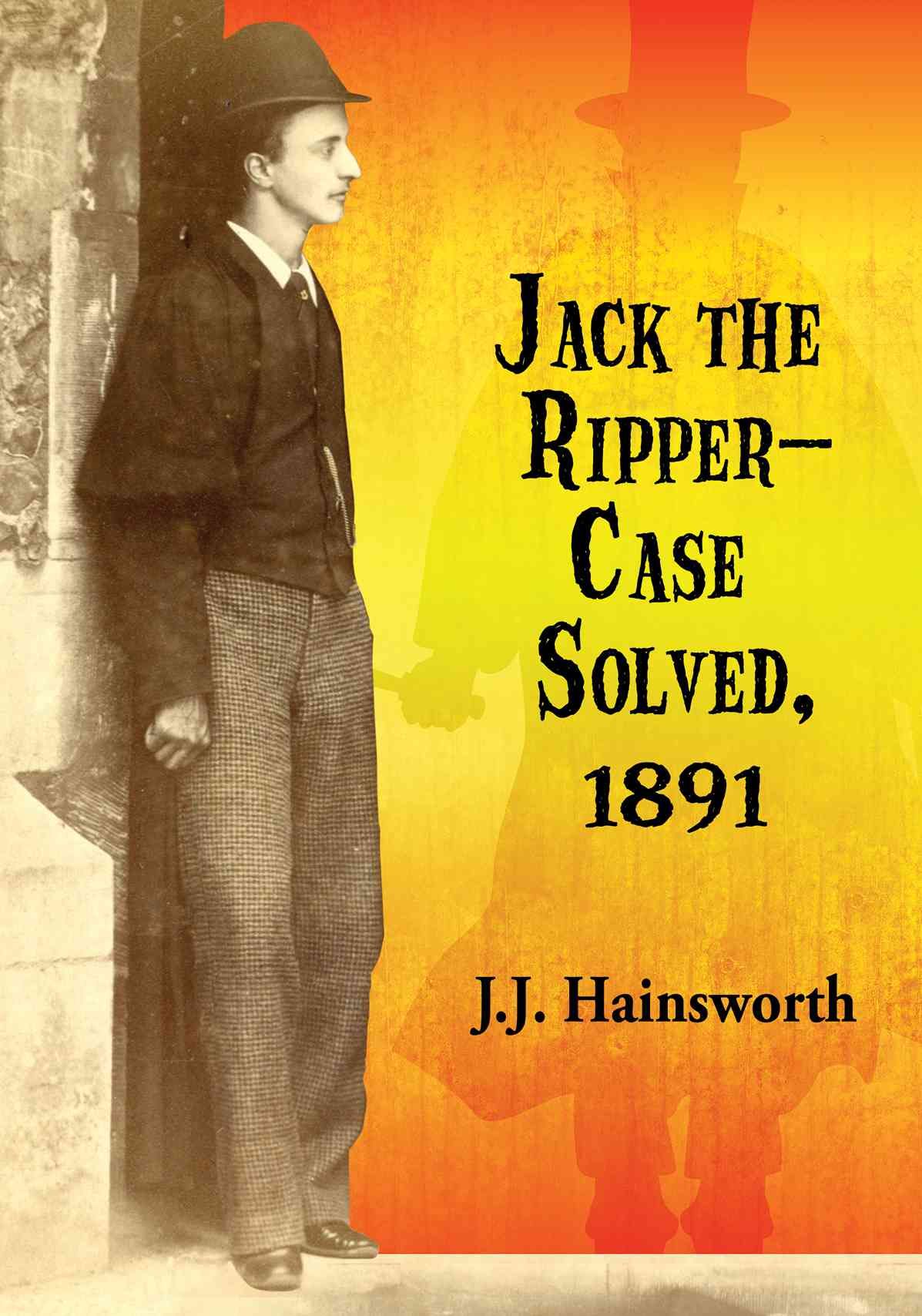 Jack the Ripper - Case Solved, 1891 By J. J. Hainsworth 9780786496761