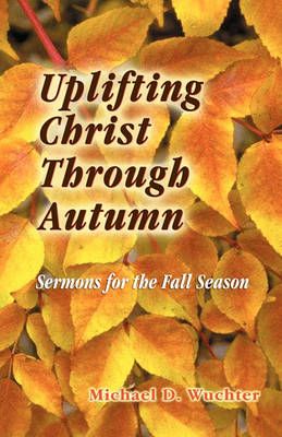 Uplifting Christ Through Autumn By Michael D Wuchter 9780788024108