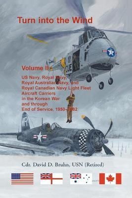 Turn into the Wind, Volume II. US Navy, Royal Navy, Royal Australian Navy, and Royal Canadian Navy Light Fleet Aircraft Carriers in the Korean ...